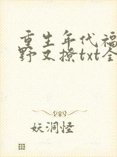 重生年代福妻又野又撩txt全文下载