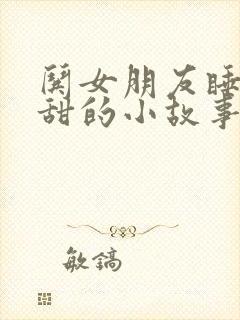 哄女朋友睡前甜甜的小故事