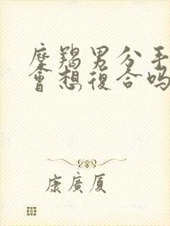 摩羯男分手后还会想复合吗