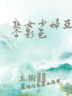 熟女少妇亚洲综合影色