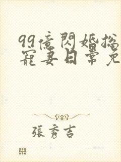 99亿闪婚总裁宠妻日常免费