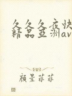 久久久夜快乐色精品亚洲av不卡