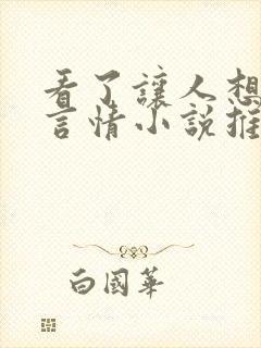 看了让人想要的言情小说推荐