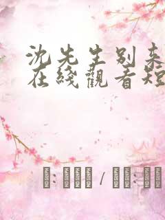 沈先生别来无恙在线观看短剧