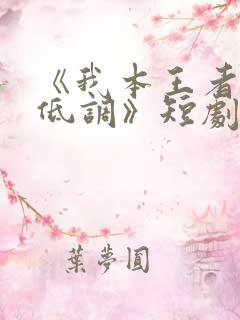 《我本王者只是低调》短剧集全