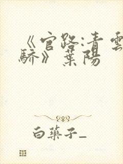 《官路:青云天骄》叶阳