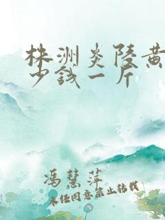 株洲炎陵黄桃多少钱一斤