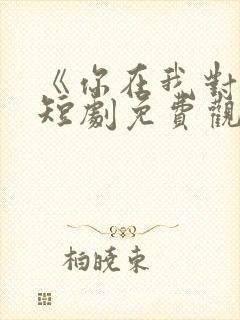 《你在我对岸》短剧免费观看