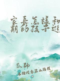 家长怎样和叛逆期的孩子进行沟通