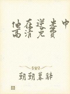 他在逆光中告白高清免费