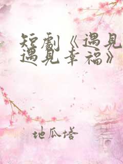 短剧《遇见爱,遇见幸福》