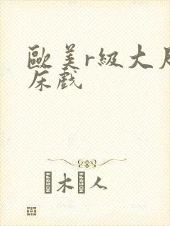 欧美r级大尺度床戏