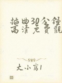 插曲30分钟的高清免费观看