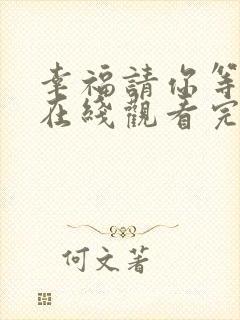 幸福请你等等我在线观看完整版