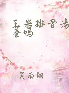 玉米排骨汤有营养吗