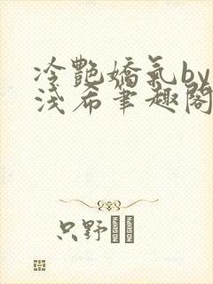 冷艳娇气by顾浅希笔趣阁免费阅读