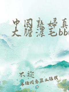 中国熟妇真实的大胆浓毛bbw