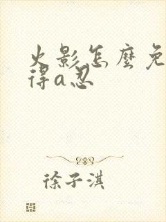 火影怎么免费获得a忍