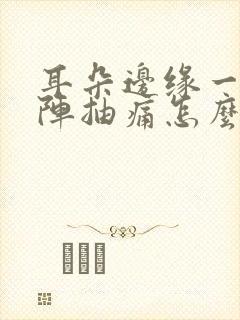 耳朵边缘一阵一阵抽痛怎么办