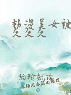 动漫美女被爆操久久久
