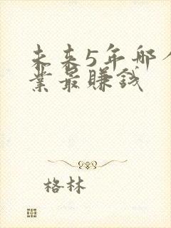未来5年哪个行业最赚钱