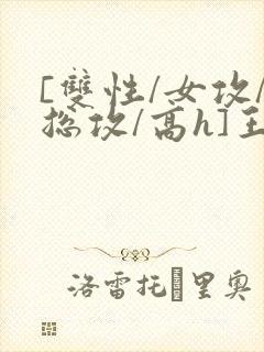 [双性/女攻/总攻/高h]王室yinluan小说