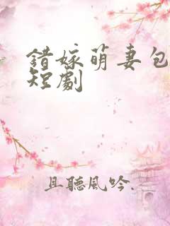 错嫁萌妻包甜的短剧