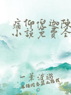 痛仰倪迦陈劲生小说免费全本阅读