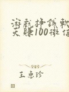游戏挣钱软件一天赚100微信提现
