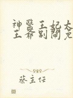 神医王妃太嚣张王爷别闹免费阅读