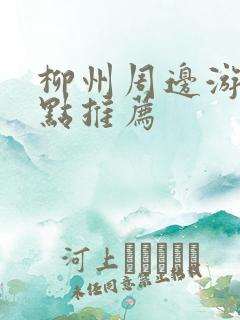 柳州周边游玩景点推荐