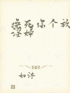 操死你个放荡小淫妇