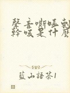 声音嘶哑刺激性干咳是什么病