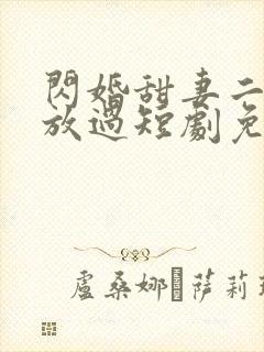 闪婚甜妻二爷求放过短剧免费全集剧情