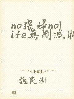 no猥妇nolife无删减版动漫