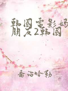 韩国电影妈妈的朋友2韩国