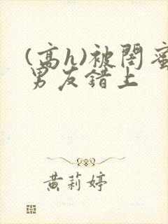 (高h)被闺蜜男友错上