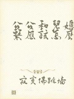 公公和儿媳的关系应该怎么称呼