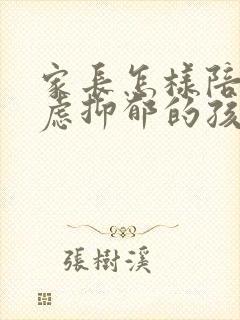 家长怎样陪伴焦虑抑郁的孩子