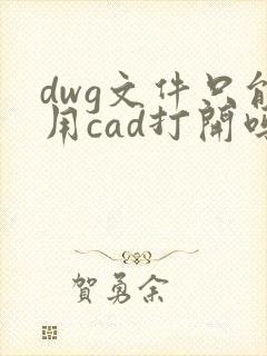 dwg文件只能用cad打开吗