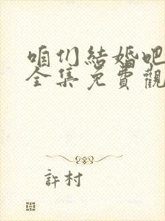 咱们结婚吧高清全集免费观看