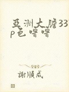 亚洲大胆337p色噜噜
