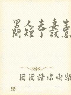 男人夫妻生活时间短了该怎么办