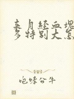 来月经血块特别多特别大怎么回事