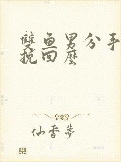 双鱼男分手还能挽回么