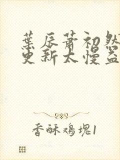 叶辰萧初然刚刚更新太慢益生菌