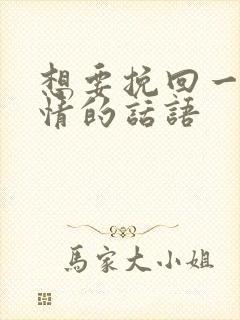 想要挽回一段感情的话语