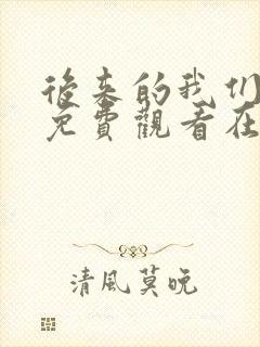 后来的我们短剧免费观看在线