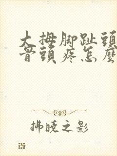 大拇脚趾头旁边骨头疼怎么回事