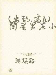 (出轨,高h)闺蜜男友小说